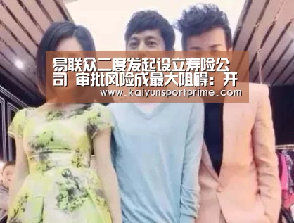 易联众二度发起设立寿险公司 审批风险成最大阻碍:开云入口(图2) 开云推荐