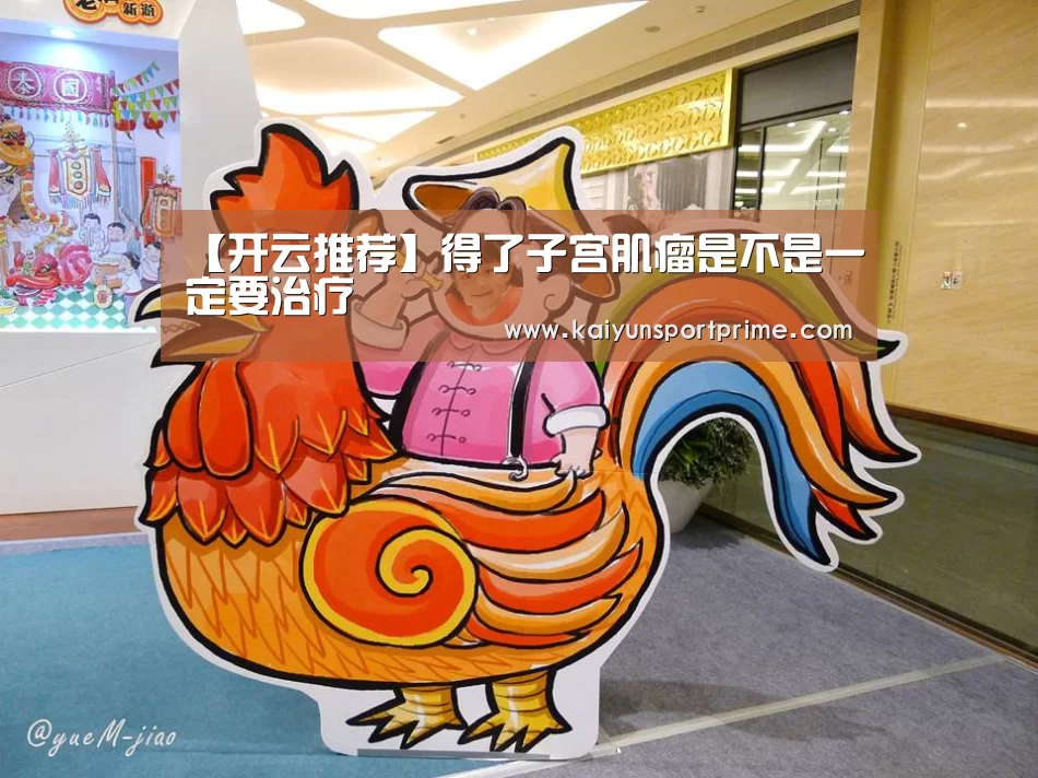 【开云推荐】得了子宫肌瘤是不是一定要治疗(图2) 开云推荐